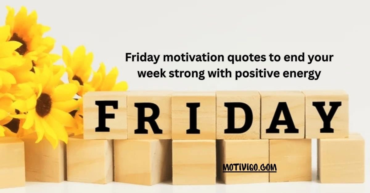 Friday motivation quotes to end your week strong with positive energy