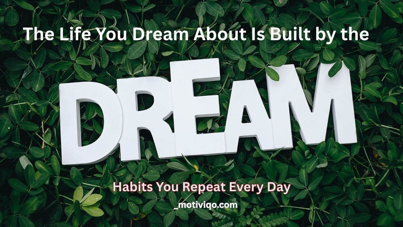 The life you dream about is built by daily habits