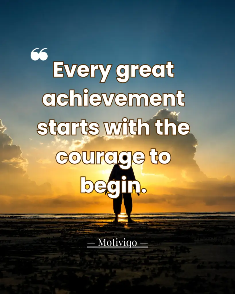 Every great achievement starts with the courage to begin motivational quote