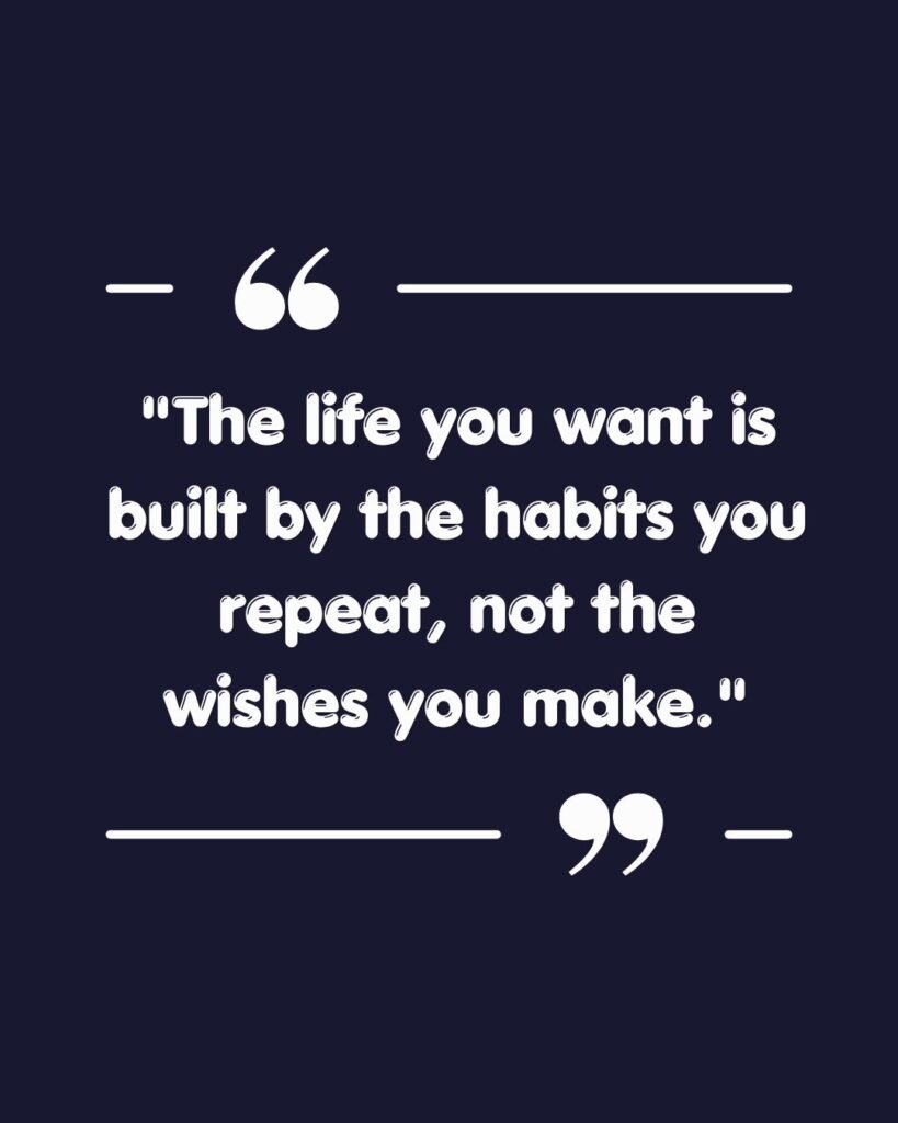 Life you want is built by the habits you repeat motivational quote