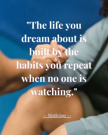 The life you dream about is built by the habits you repeat when no one is watching. Daily habits quote about consistency, discipline, and building success | Motiviqo